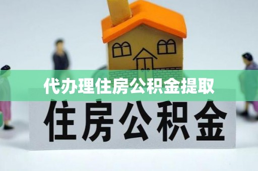 沙县代办理住房公积金提取