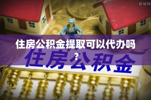 沙县住房公积金提取可以代办吗？