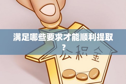 沙县满足哪些要求才能顺利提取？