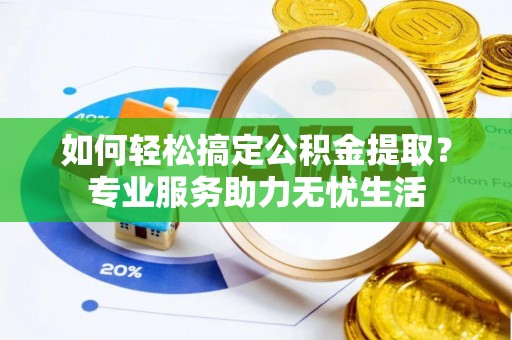 沙县如何轻松搞定公积金提取？专业服务助力无忧生活
