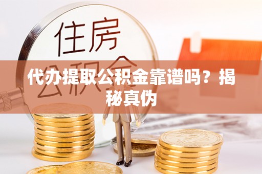 沙县代办提取公积金靠谱吗？揭秘真伪