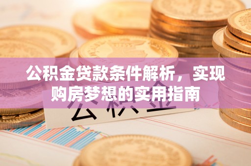 沙县公积金贷款条件解析，实现购房梦想的实用指南