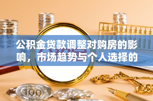 沙县公积金贷款调整对购房的影响，市场趋势与个人选择的深度解析