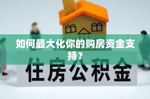 沙县如何最大化你的购房资金支持？