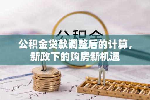 沙县公积金贷款调整后的计算，新政下的购房新机遇