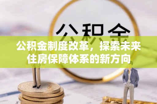 沙县公积金制度改革，探索未来住房保障体系的新方向