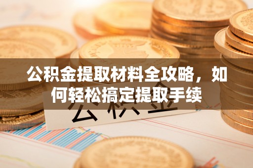 沙县公积金提取材料全攻略，如何轻松搞定提取手续