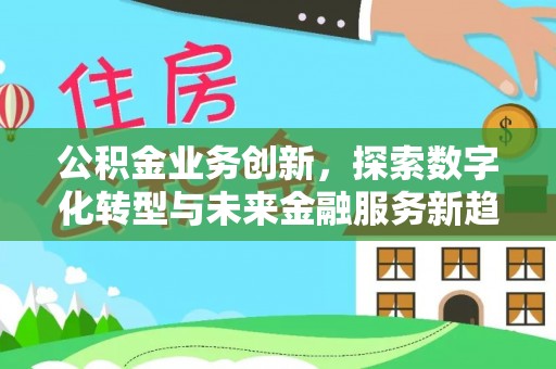 沙县公积金业务创新，探索数字化转型与未来金融服务新趋势
