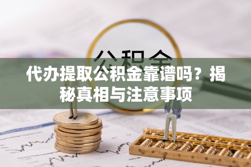 沙县代办提取公积金靠谱吗？揭秘真相与注意事项