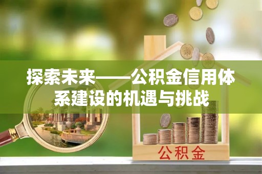 沙县探索未来——公积金信用体系建设的机遇与挑战