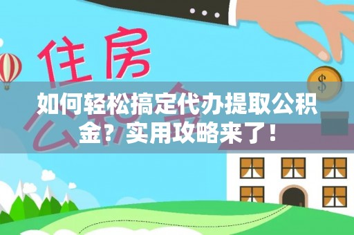 沙县如何轻松搞定代办提取公积金？实用攻略来了！