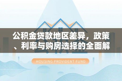 沙县公积金贷款地区差异，政策、利率与购房选择的全面解析