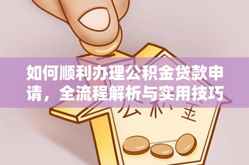 沙县如何顺利办理公积金贷款申请，全流程解析与实用技巧