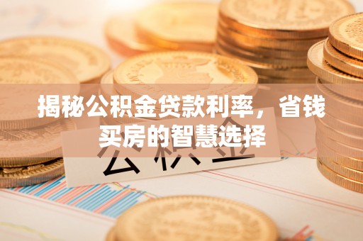沙县揭秘公积金贷款利率，省钱买房的智慧选择