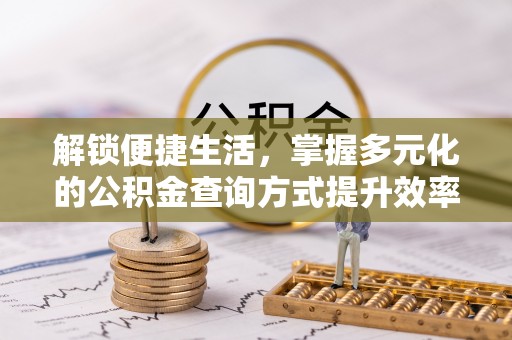 沙县解锁便捷生活，掌握多元化的公积金查询方式提升效率