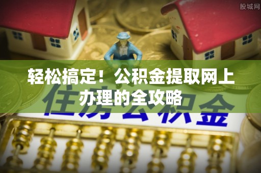 沙县轻松搞定！公积金提取网上办理的全攻略