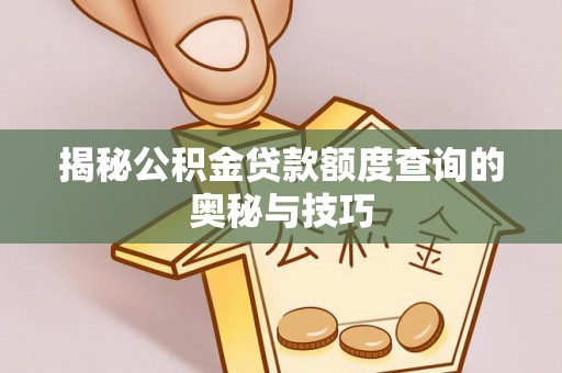 沙县揭秘公积金贷款额度查询的奥秘与技巧