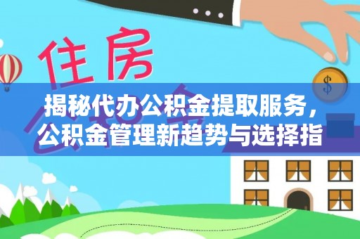 沙县揭秘代办公积金提取服务，公积金管理新趋势与选择指南