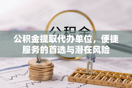 沙县公积金提取代办单位，便捷服务的首选与潜在风险