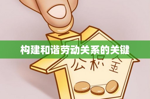 沙县构建和谐劳动关系的关键