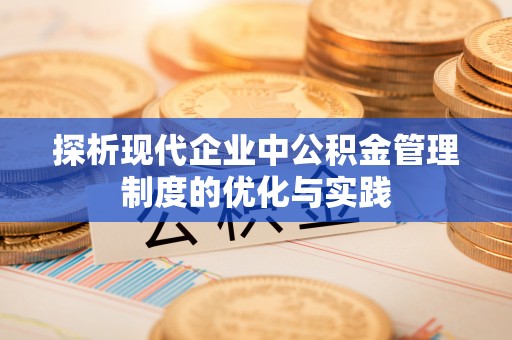 沙县探析现代企业中公积金管理制度的优化与实践