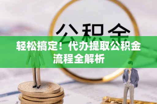 沙县轻松搞定！代办提取公积金流程全解析