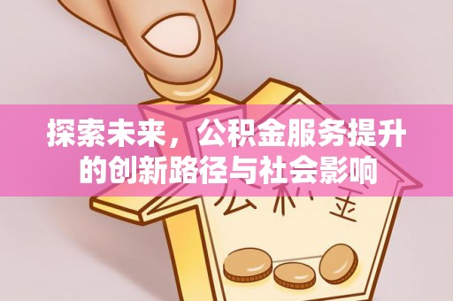 沙县探索未来，公积金服务提升的创新路径与社会影响