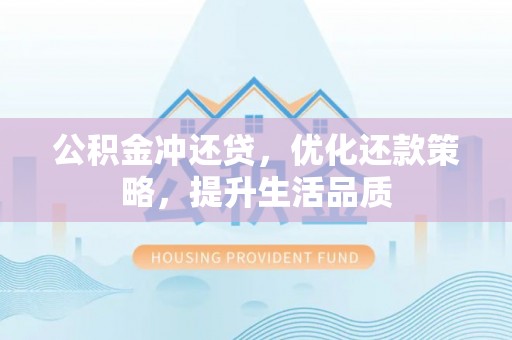 沙县公积金冲还贷，优化还款策略，提升生活品质