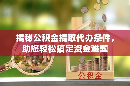 沙县揭秘公积金提取代办条件，助您轻松搞定资金难题