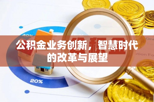 沙县公积金业务创新，智慧时代的改革与展望