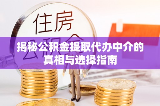 沙县揭秘公积金提取代办中介的真相与选择指南