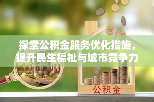沙县探索公积金服务优化措施，提升民生福祉与城市竞争力