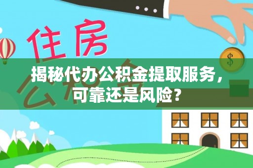 沙县揭秘代办公积金提取服务，可靠还是风险？
