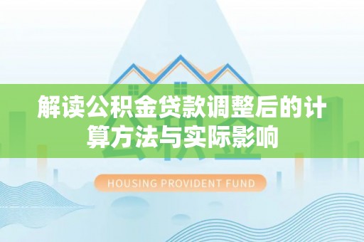 沙县解读公积金贷款调整后的计算方法与实际影响