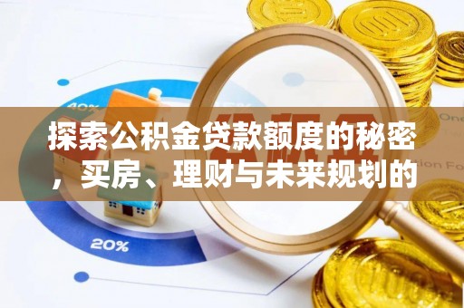 沙县探索公积金贷款额度的秘密，买房、理财与未来规划的全方位解析