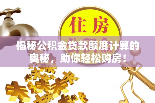 沙县揭秘公积金贷款额度计算的奥秘，助你轻松购房！