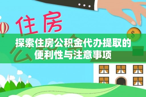 沙县探索住房公积金代办提取的便利性与注意事项