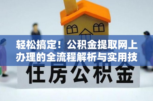 沙县轻松搞定！公积金提取网上办理的全流程解析与实用技巧