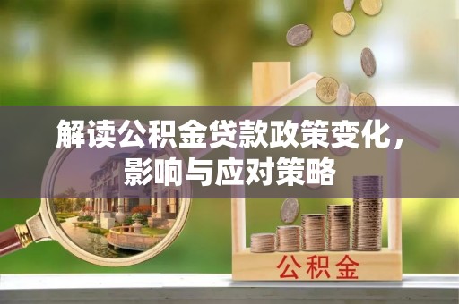 沙县解读公积金贷款政策变化，影响与应对策略