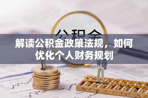 沙县解读公积金政策法规，如何优化个人财务规划