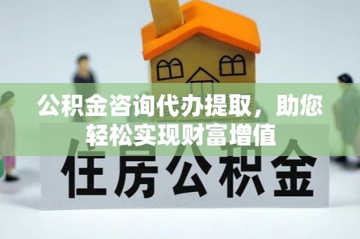沙县公积金咨询代办提取，助您轻松实现财富增值